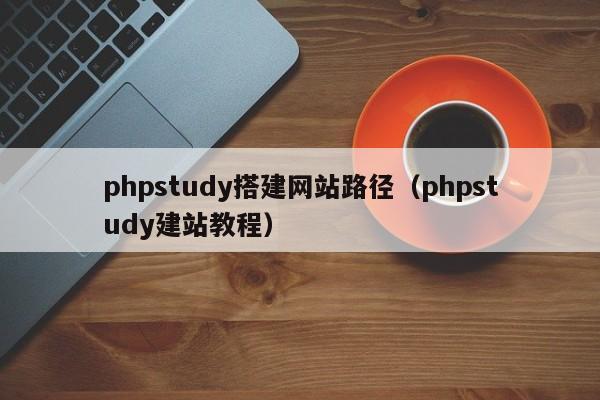 phpstudy搭建网站路径（phpstudy建站教程）