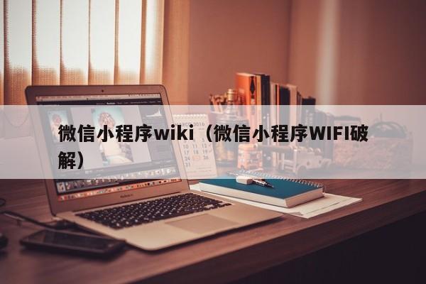 微信小程序wiki(微信小程序WIFI破解)
