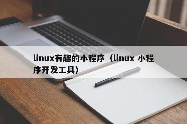 linux有趣的小程序（linux 小程序开发工具）