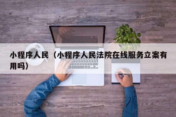 小程序人民(小程序人民法院在线服务立案有用吗)