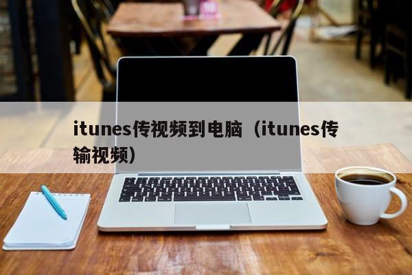 itunes传视频到电脑（itunes传输视频）