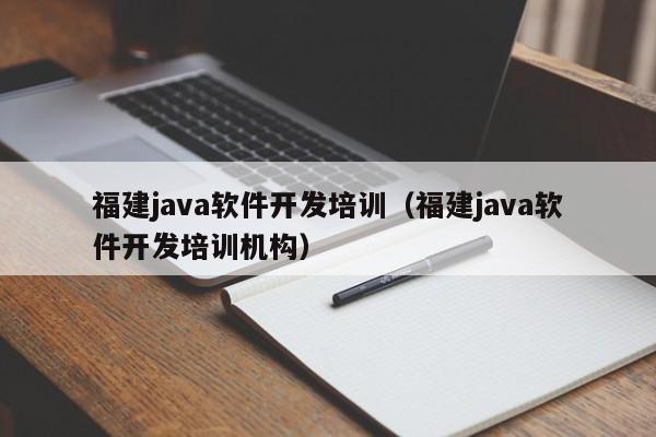 福建java软件开发培训（福建java软件开发培训机构）