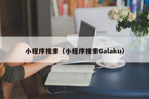 小程序搜索（小程序搜索Galaku）