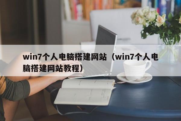 win7个人电脑搭建网站(win7个人电脑搭建网站教程)