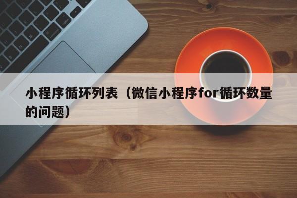小程序循环列表(微信小程序for循环数量的问题)