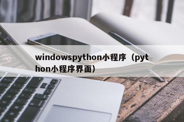 windowspython小程序(python小程序界面)