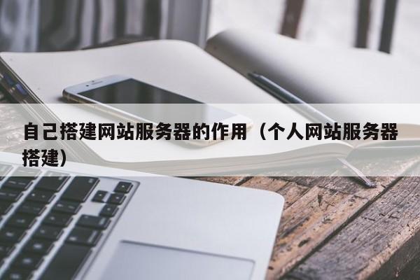 自己搭建网站服务器的作用(个人网站服务器搭建)