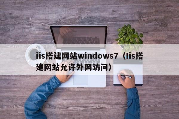 iis搭建网站windows7（Iis搭建网站允许外网访问）