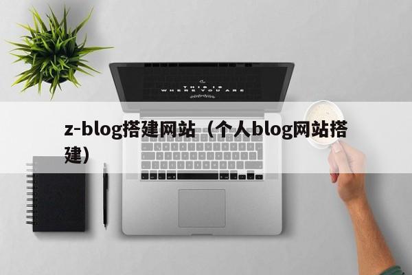 z-blog搭建网站(个人blog网站搭建)