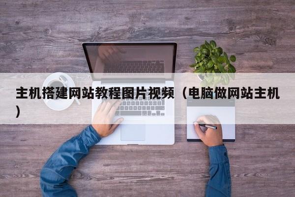 主机搭建网站教程图片视频（电脑做网站主机）