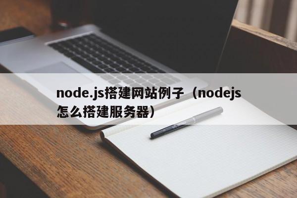 node.js搭建网站例子(nodejs怎么搭建服务器)