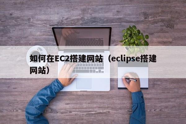如何在EC2搭建网站（eclipse搭建网站）