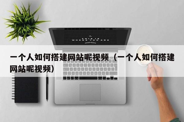 一个人如何搭建网站呢视频（一个人如何搭建网站呢视频）