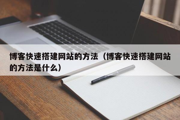 博客快速搭建网站的方法（博客快速搭建网站的方法是什么）