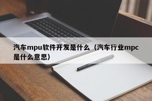 汽车mpu软件开发是什么（汽车行业mpc是什么意思）