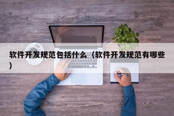 软件开发规范包括什么（软件开发规范有哪些）