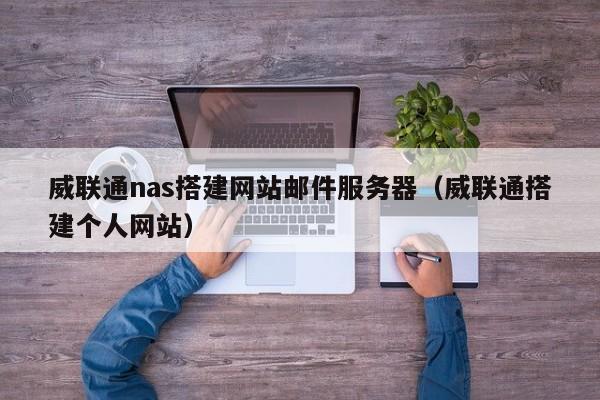 威联通nas搭建网站邮件服务器（威联通搭建个人网站）