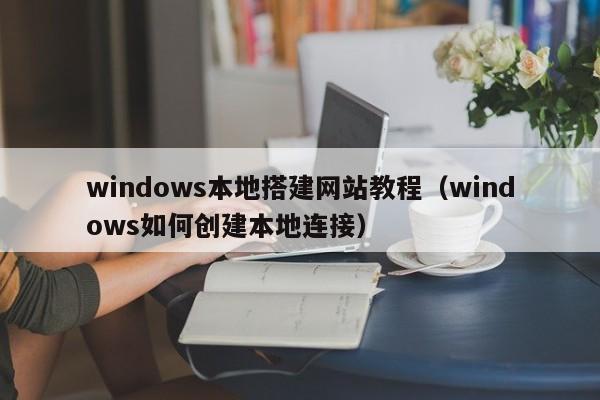 windows本地搭建网站教程（windows如何创建本地连接）
