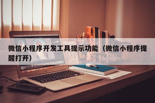 微信小程序开发工具提示功能(微信小程序提醒打开)