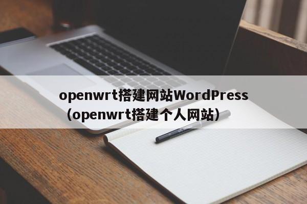 openwrt搭建网站WordPress（openwrt搭建个人网站）