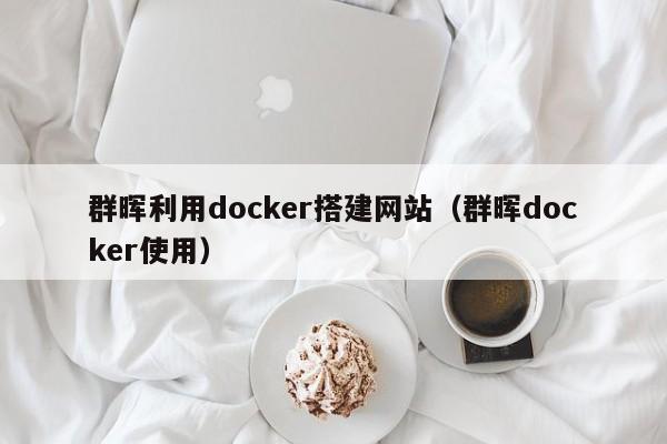 群晖利用docker搭建网站（群晖docker使用）