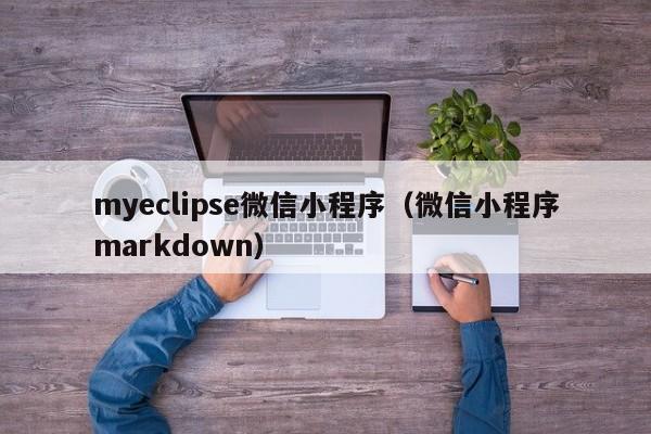 myeclipse微信小程序（微信小程序markdown）