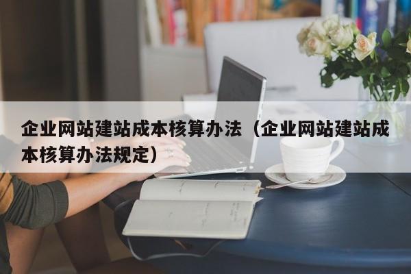 企业网站建站成本核算办法（企业网站建站成本核算办法规定）