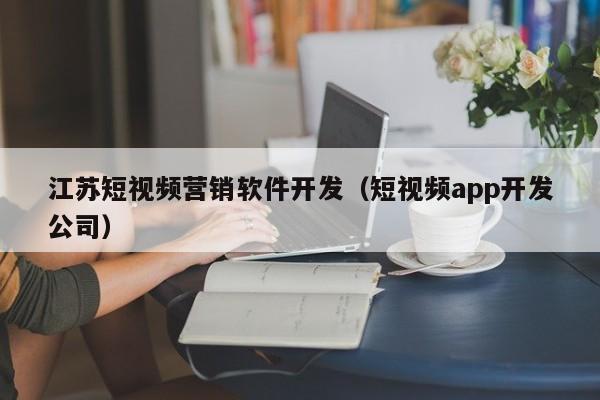 江苏短视频营销软件开发(短视频app开发公司)