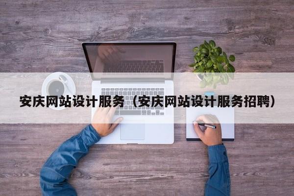 安庆网站设计服务(安庆网站设计服务招聘)
