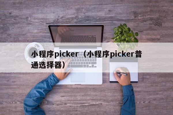 小程序picker(小程序picker普通选择器)
