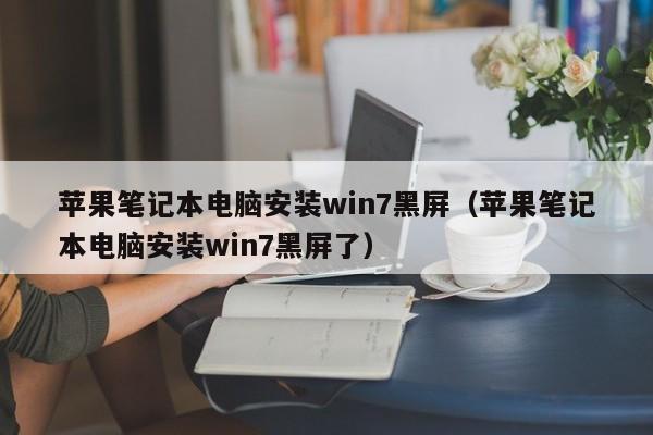 苹果笔记本电脑安装win7黑屏（苹果笔记本电脑安装win7黑屏了）