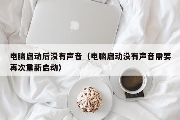 电脑启动后没有声音(电脑启动没有声音需要再次重新启动)