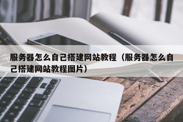 服务器怎么自己搭建网站教程(服务器怎么自己搭建网站教程图片)
