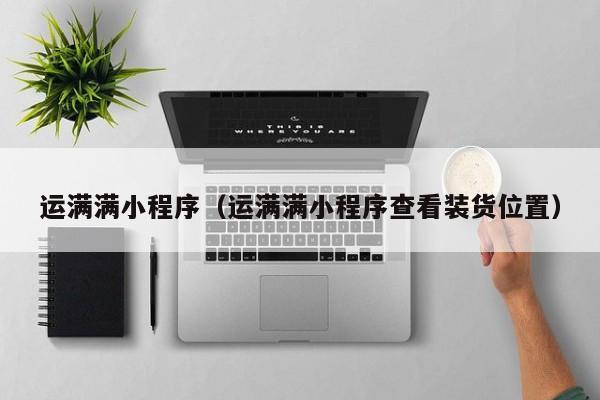 运满满小程序(运满满小程序查看装货位置)