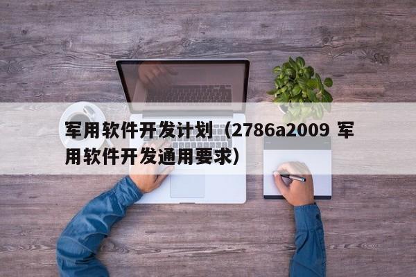 军用软件开发计划（2786a2009 军用软件开发通用要求）