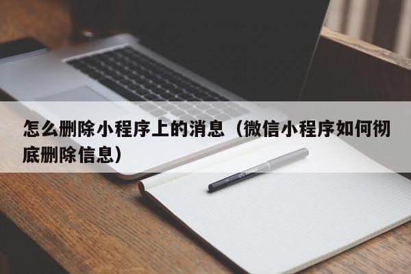 怎么删除小程序上的消息（微信小程序如何彻底删除信息）