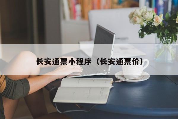 长安通票小程序（长安通票价）