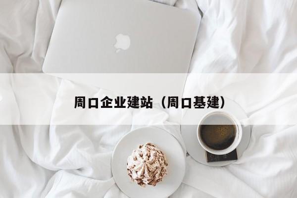 周口企业建站(周口基建)