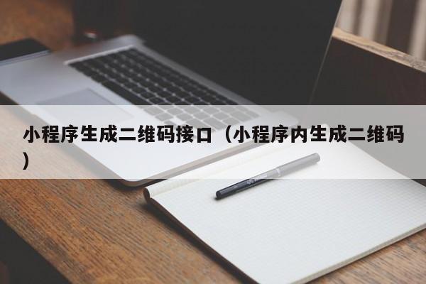 小程序生成二维码接口（小程序内生成二维码）