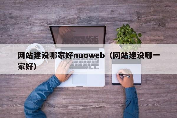 网站建设哪家好nuoweb（网站建设哪一家好）