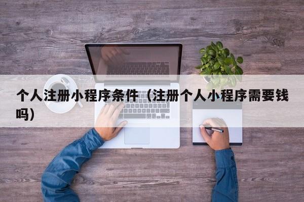 个人注册小程序条件(注册个人小程序需要钱吗)