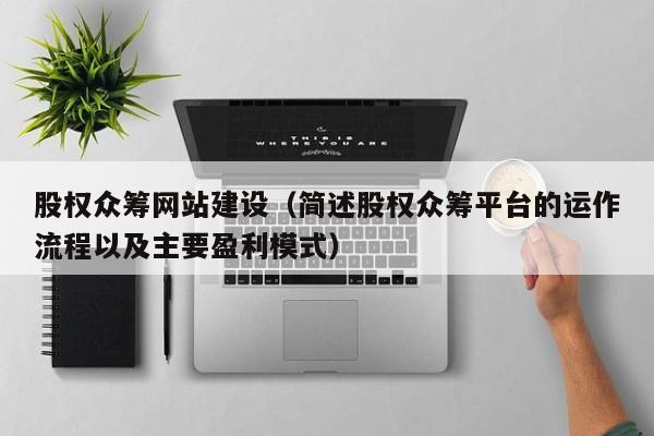 股权众筹网站建设（简述股权众筹平台的运作流程以及主要盈利模式）