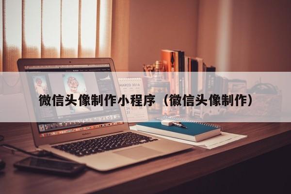 微信头像制作小程序(徽信头像制作)