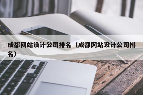 成都网站设计公司排名(成都网站设计公司排名)