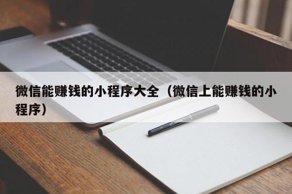 微信能赚钱的小程序大全（微信上能赚钱的小程序）
