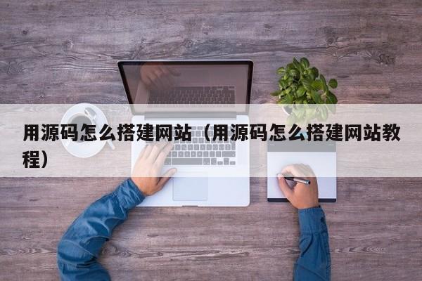 用源码怎么搭建网站（用源码怎么搭建网站教程）