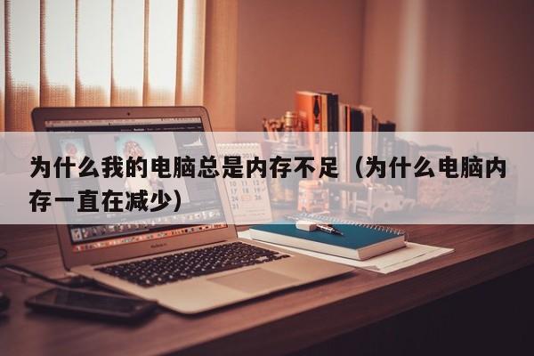为什么我的电脑总是内存不足（为什么电脑内存一直在减少）