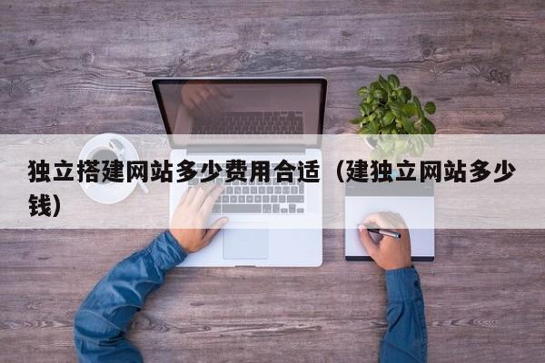 独立搭建网站多少费用合适（建独立网站多少钱）