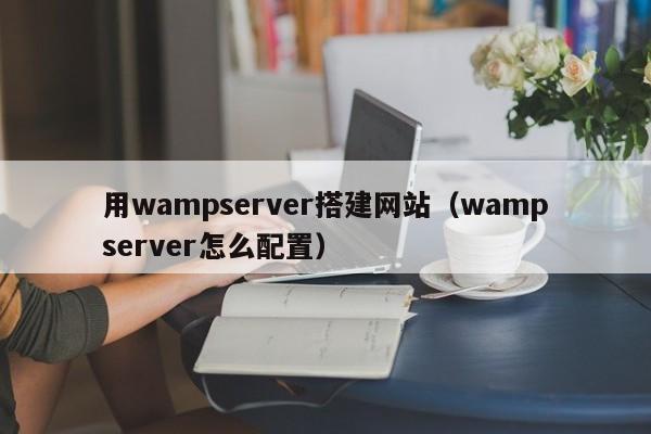 用wampserver搭建网站（wampserver怎么配置）