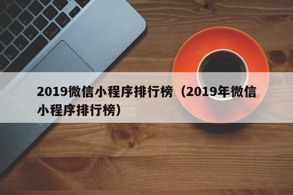 2019微信小程序排行榜(2019年微信小程序排行榜)